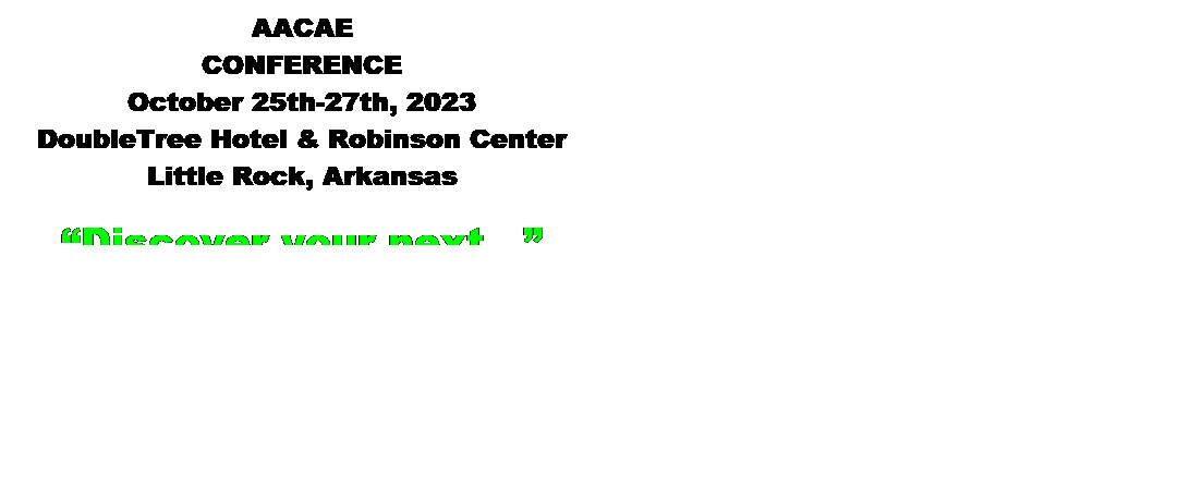Text Box: AACAE  CONFERENCE  October 26th-28th, 2022  DoubleTree Hotel & Robinson Center  Little Rock, Arkansas    “Key Ingredients to Success!”  
